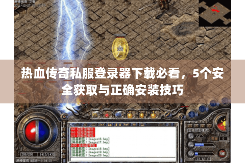 热血传奇私服登录器下载必看，5个安全获取与正确安装技巧
