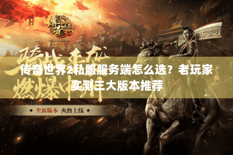 传奇世界2私服服务端怎么选？老玩家实测三大版本推荐
