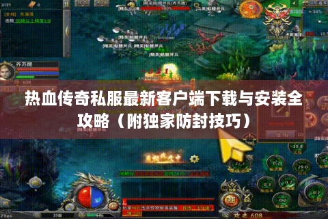 热血传奇私服最新客户端下载与安装全攻略（附独家防封技巧）