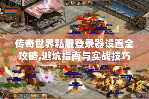 传奇世界私服登录器设置全攻略,避坑指南与实战技巧
