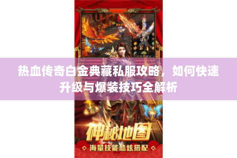 热血传奇白金典藏私服攻略，如何快速升级与爆装技巧全解析