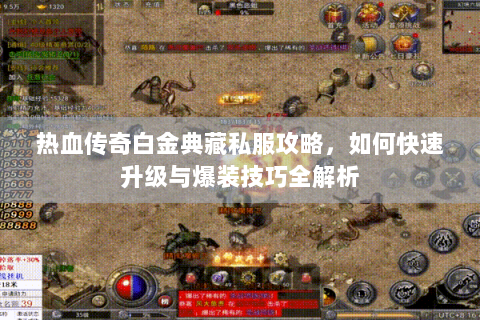 热血传奇白金典藏私服攻略，如何快速升级与爆装技巧全解析