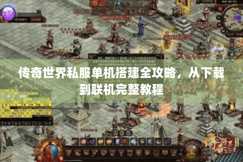 传奇世界私服单机搭建全攻略，从下载到联机完整教程