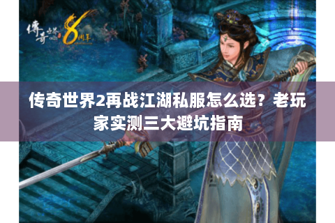 传奇世界2再战江湖私服怎么选？老玩家实测三大避坑指南
