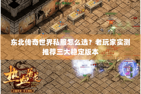 东北传奇世界私服怎么选？老玩家实测推荐三大稳定版本
