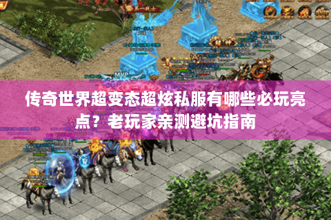 传奇世界超变态超炫私服有哪些必玩亮点？老玩家亲测避坑指南