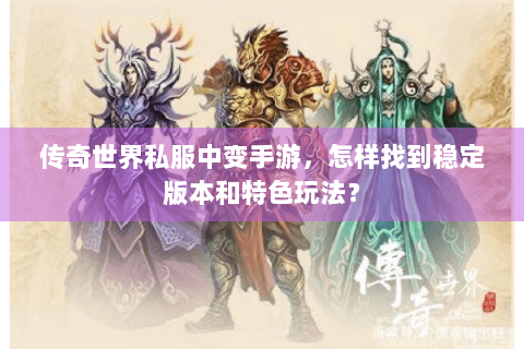 传奇世界私服中变手游，怎样找到稳定版本和特色玩法？