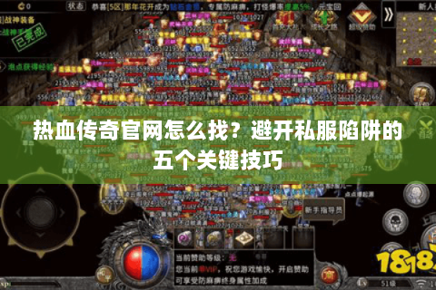 热血传奇官网怎么找？避开私服陷阱的五个关键技巧