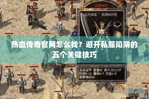热血传奇官网怎么找？避开私服陷阱的五个关键技巧