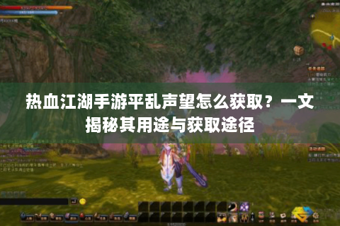 热血江湖手游平乱声望怎么获取？一文揭秘其用途与获取途径