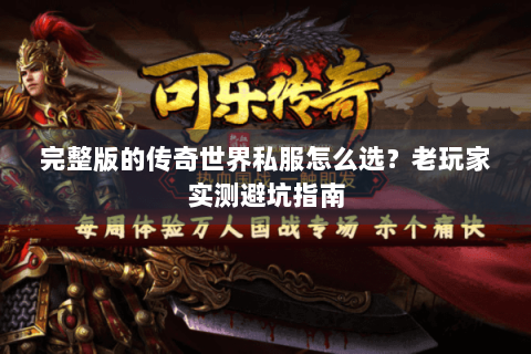 完整版的传奇世界私服怎么选？老玩家实测避坑指南