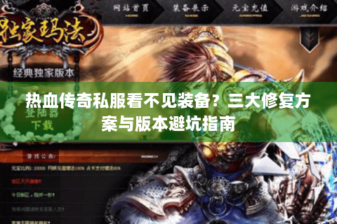 热血传奇私服看不见装备？三大修复方案与版本避坑指南