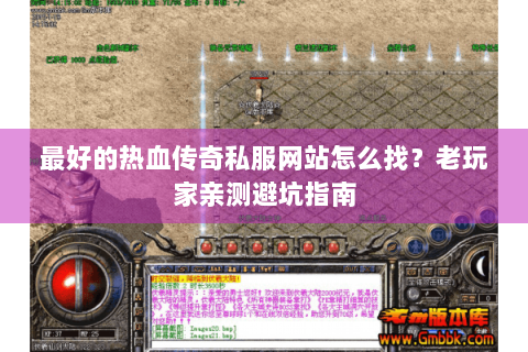最好的热血传奇私服网站怎么找？老玩家亲测避坑指南