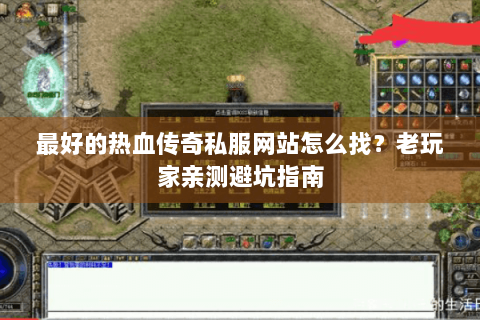 最好的热血传奇私服网站怎么找？老玩家亲测避坑指南