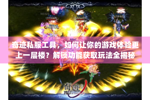 奇迹私服工具，如何让你的游戏体验更上一层楼？解锁功能获取玩法全揭秘