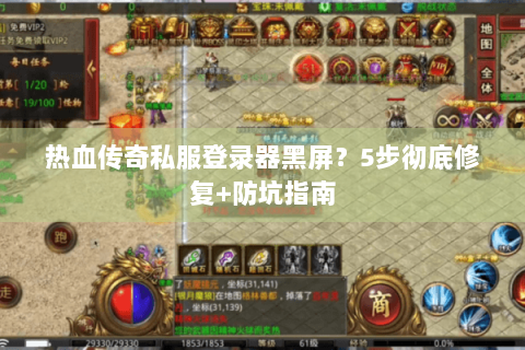 热血传奇私服登录器黑屏？5步彻底修复+防坑指南