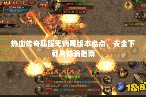 热血传奇私服无病毒版本盘点，安全下载与防骗指南