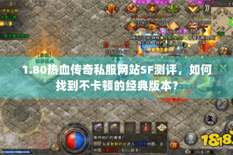 1.80热血传奇私服网站SF测评，如何找到不卡顿的经典版本？