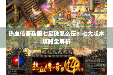 热血传奇私服七星珠怎么玩？七大版本攻略全解析