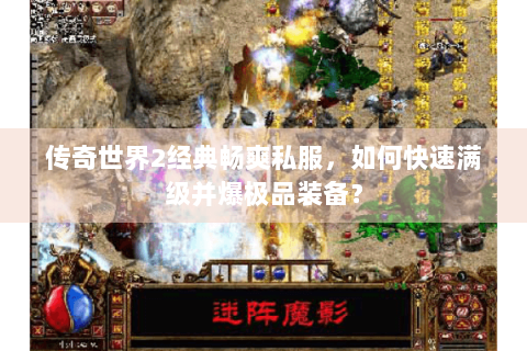 传奇世界2经典畅爽私服，如何快速满级并爆极品装备？