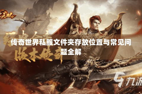 传奇世界私服文件夹存放位置与常见问题全解