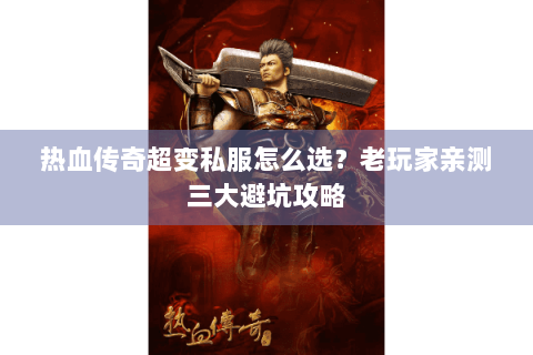 热血传奇超变私服怎么选？老玩家亲测三大避坑攻略