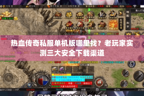 热血传奇私服单机版哪里找？老玩家实测三大安全下载渠道