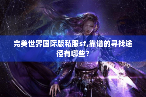 完美世界国际版私服sf,靠谱的寻找途径有哪些？