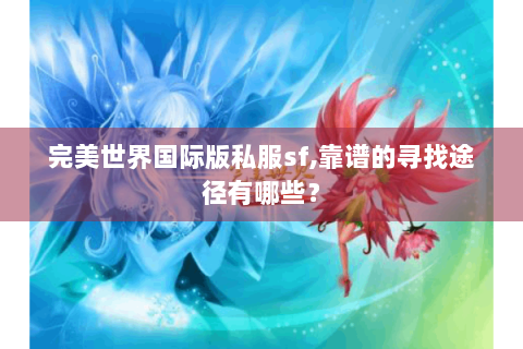 完美世界国际版私服sf,靠谱的寻找途径有哪些？