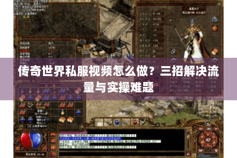 传奇世界私服视频怎么做？三招解决流量与实操难题