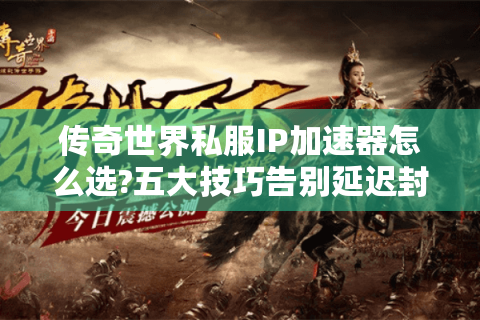 传奇世界私服IP加速器怎么选?五大技巧告别延迟封号