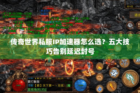 传奇世界私服IP加速器怎么选？五大技巧告别延迟封号