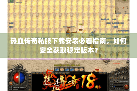 热血传奇私服下载安装必看指南，如何安全获取稳定版本？