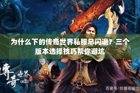 为什么下的传奇世界私服总闪退？三个版本选择技巧帮你避坑