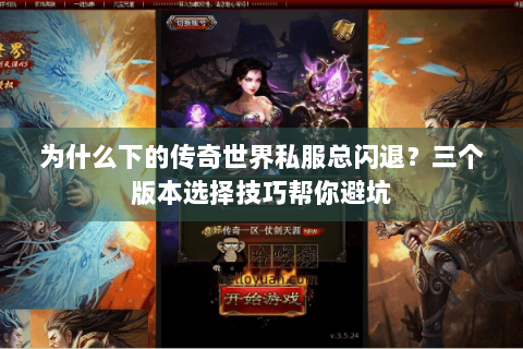 为什么下的传奇世界私服总闪退？三个版本选择技巧帮你避坑