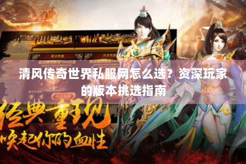 清风传奇世界私服网怎么选？资深玩家的版本挑选指南