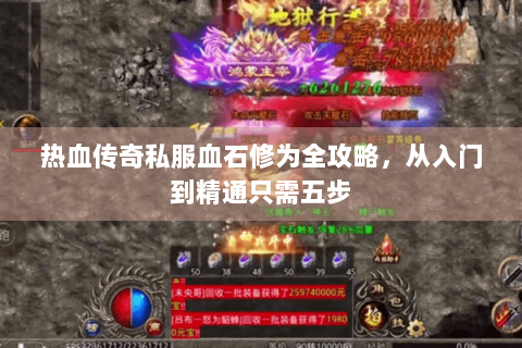 热血传奇私服血石修为全攻略，从入门到精通只需五步