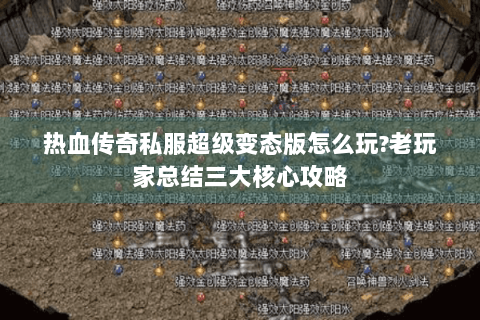 热血传奇私服超级变态版怎么玩?老玩家总结三大核心攻略