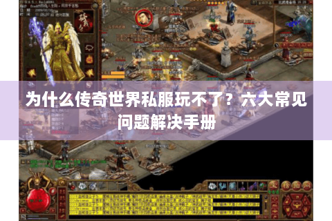 为什么传奇世界私服玩不了？六大常见问题解决手册