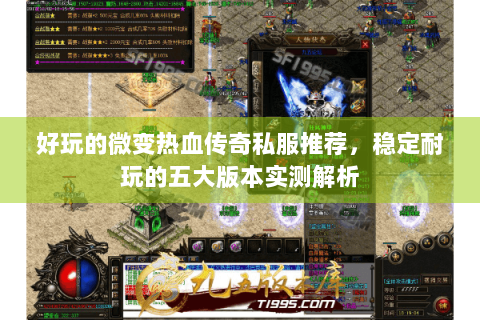 好玩的微变热血传奇私服推荐，稳定耐玩的五大版本实测解析