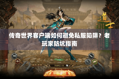 传奇世界客户端如何避免私服陷阱？老玩家防坑指南