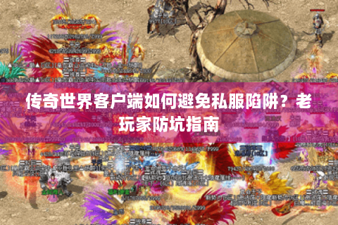 传奇世界客户端如何避免私服陷阱？老玩家防坑指南