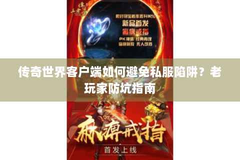 传奇世界客户端如何避免私服陷阱？老玩家防坑指南