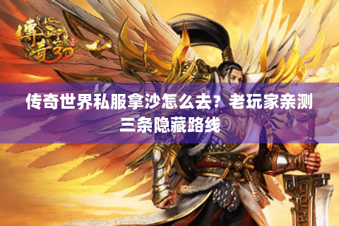 传奇世界私服拿沙怎么去？老玩家亲测三条隐藏路线