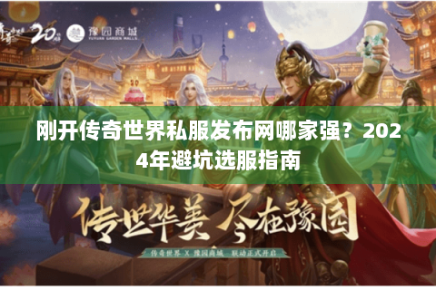 刚开传奇世界私服发布网哪家强？2024年避坑选服指南