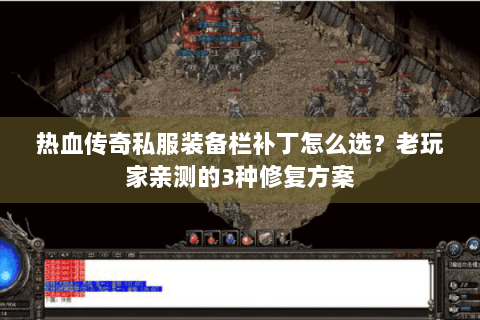 热血传奇私服装备栏补丁怎么选？老玩家亲测的3种修复方案