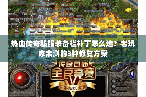 热血传奇私服装备栏补丁怎么选？老玩家亲测的3种修复方案