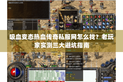 吸血变态热血传奇私服网怎么找？老玩家实测三大避坑指南