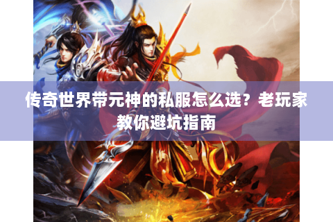 传奇世界带元神的私服怎么选？老玩家教你避坑指南