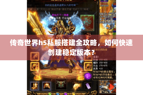 传奇世界h5私服搭建全攻略，如何快速创建稳定版本？
